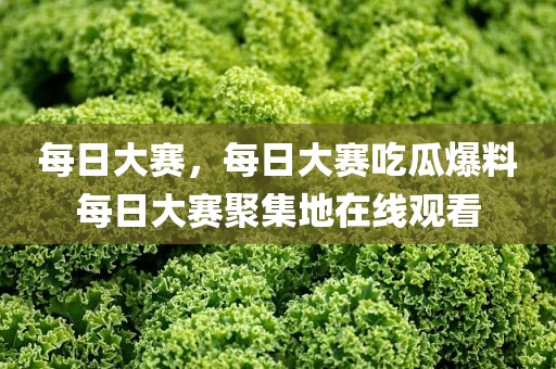 每日大赛，每日大赛吃瓜爆料每日大赛聚集地在线观看