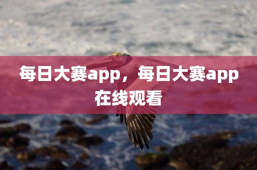 每日大赛app，每日大赛app在线观看