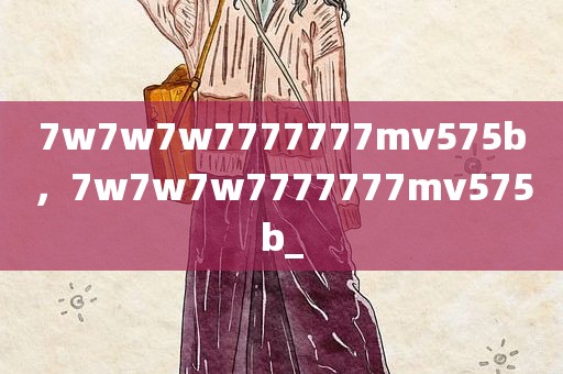 7w7w7w7777777mv575b，7w7w7w7777777mv575b_