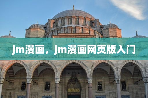 jm漫画，jm漫画网页版入门