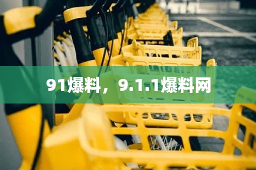 91爆料，9.1.1爆料网