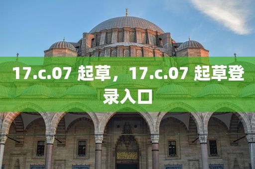17.c.07 起草，17.c.07 起草登录入口