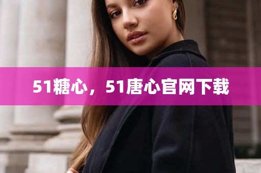 51糖心，51唐心官网下载