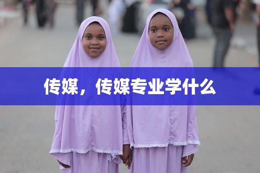 传媒，传媒专业学什么