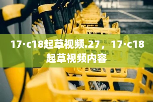 17·c18起草视频.27，17·c18起草视频内容