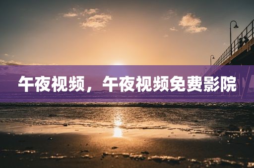 午夜视频，午夜视频免费影院