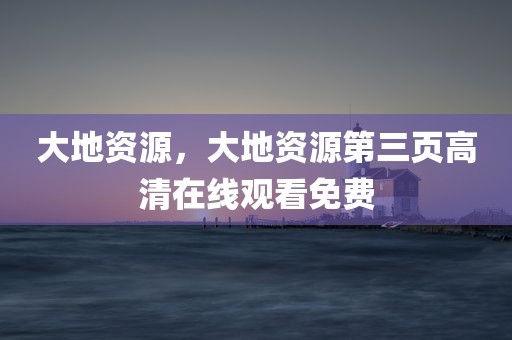 大地资源，大地资源第三页高清在线观看免费