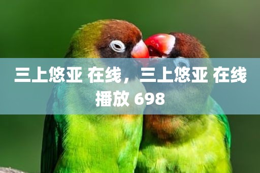 三上悠亚 在线，三上悠亚 在线播放 698