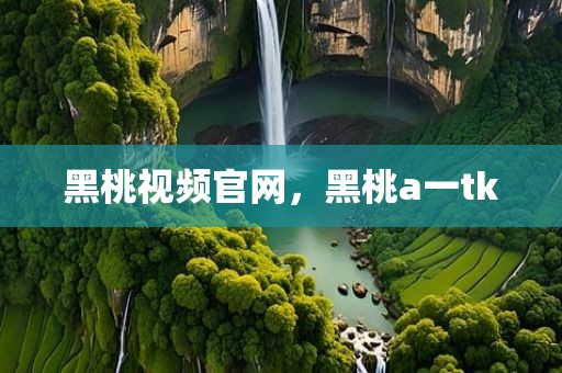 黑桃视频官网，黑桃a一tk