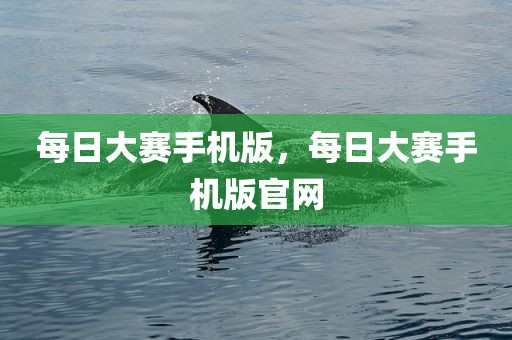 每日大赛手机版，每日大赛手机版官网