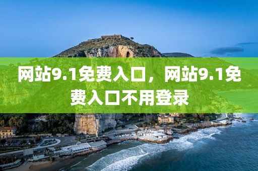 网站9.1免费入口，网站9.1免费入口不用登录