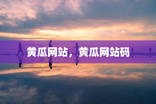 黄瓜网站，黄瓜网站码
