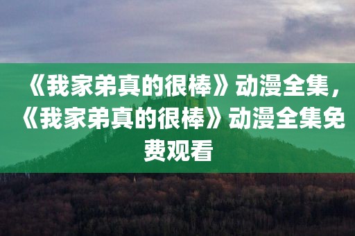 《我家弟真的很棒》动漫全集，《我家弟真的很棒》动漫全集免费观看