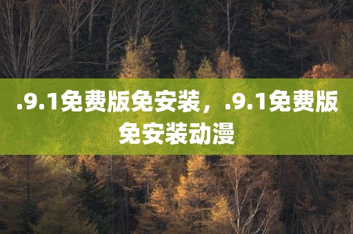 .9.1免费版免安装，.9.1免费版免安装动漫