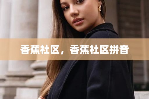 香蕉社区，香蕉社区拼音