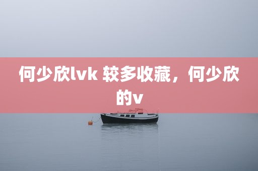 何少欣lvk 较多收藏，何少欣的v
