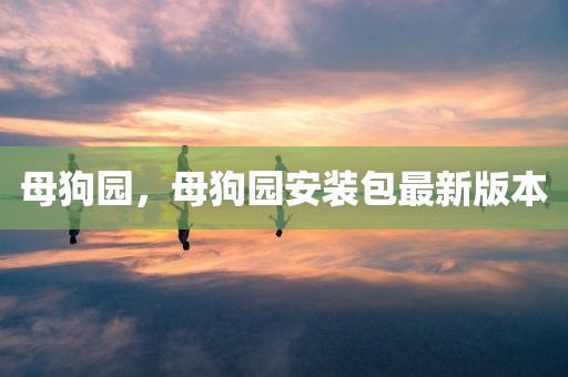 母狗园，母狗园安装包最新版本