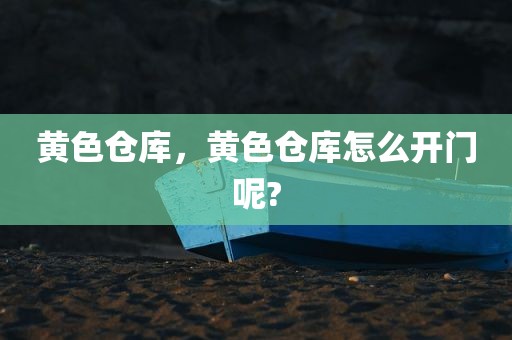 黄色仓库，黄色仓库怎么开门呢?