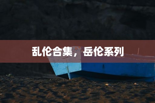 乱伦合集，岳伦系列