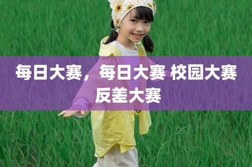 每日大赛，每日大赛 校园大赛 反差大赛