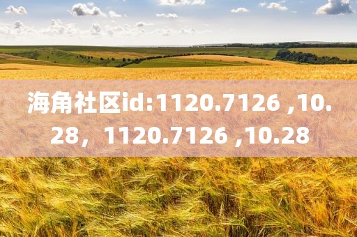 海角社区id:1120.7126 ,10.28，1120.7126 ,10.28