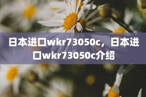 日本进口wkr73050c，日本进口wkr73050c介绍