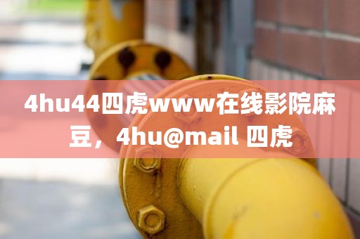 4hu44四虎www在线影院麻豆，4hu@mail 四虎