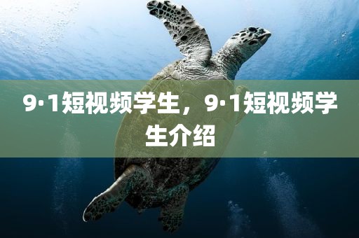 9·1短视频学生，9·1短视频学生介绍