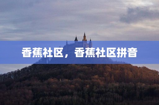 香蕉社区，香蕉社区拼音