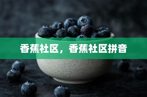 香蕉社区，香蕉社区拼音