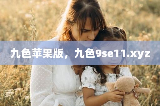 九色苹果版，九色9se11.xyz