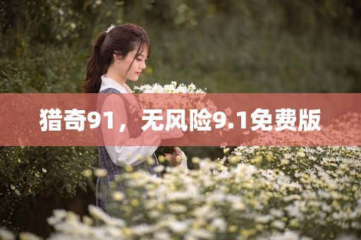 猎奇91，无风险9.1免费版