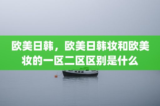 欧美日韩，欧美日韩妆和欧美妆的一区二区区别是什么