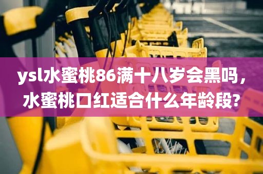 ysl水蜜桃86满十八岁会黑吗，水蜜桃口红适合什么年龄段?