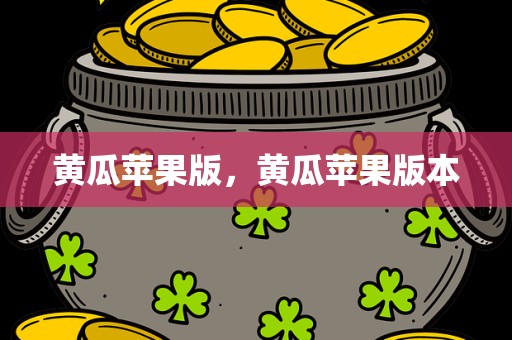 黄瓜苹果版，黄瓜苹果版本