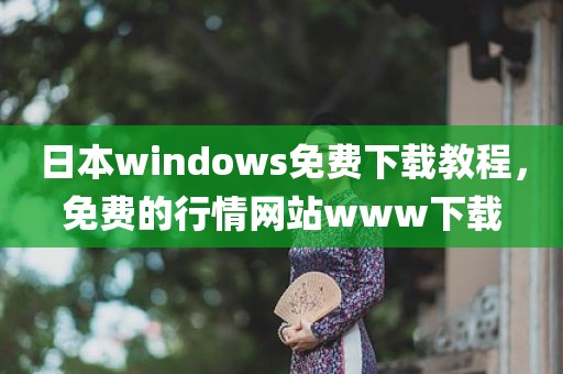 日本windows免费下载教程，免费的行情网站www下载