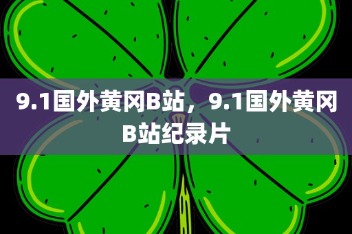 9.1国外黄冈B站，9.1国外黄冈B站纪录片