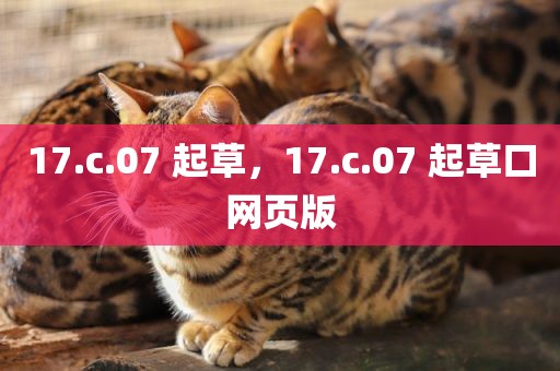 17.c.07 起草，17.c.07 起草口网页版