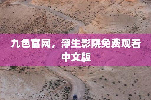 九色官网，浮生影院免费观看中文版