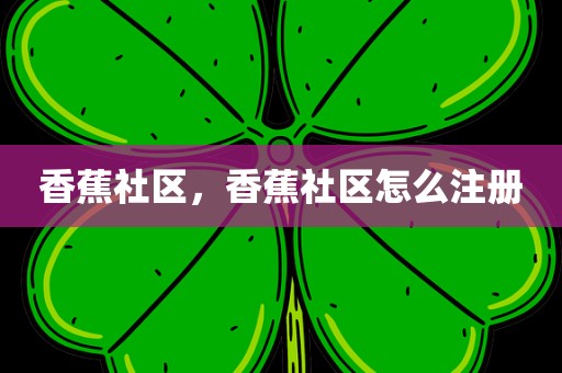 香蕉社区，香蕉社区怎么注册