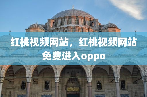 红桃视频网站，红桃视频网站免费进入oppo