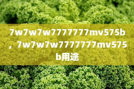 7w7w7w7777777mv575b，7w7w7w7777777mv575b用途