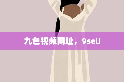 九色视频网址，9se 