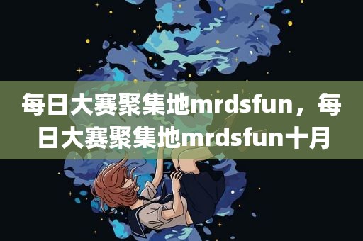 每日大赛聚集地mrdsfun，每日大赛聚集地mrdsfun十月