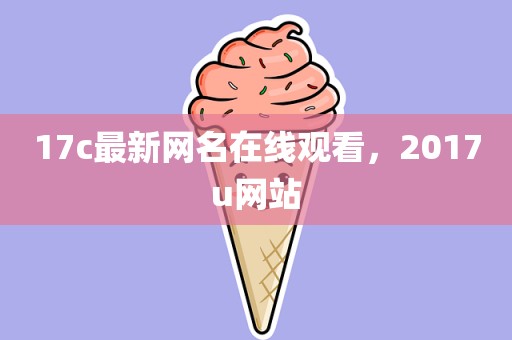 17c最新网名在线观看，2017u网站