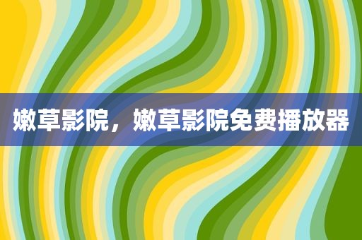 嫩草影院，嫩草影院免费播放器