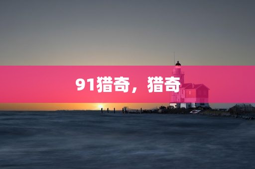 91猎奇，猎奇