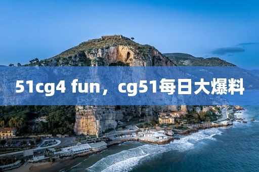 51cg4 fun，cg51每日大爆料