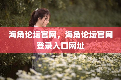 海角论坛官网，海角论坛官网登录入口网址