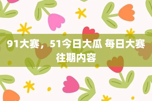 91大赛，51今日大瓜 每日大赛往期内容